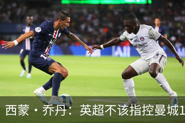 西蒙·乔丹：英超不该指控曼城115项，应该挑几项有意义的去指控